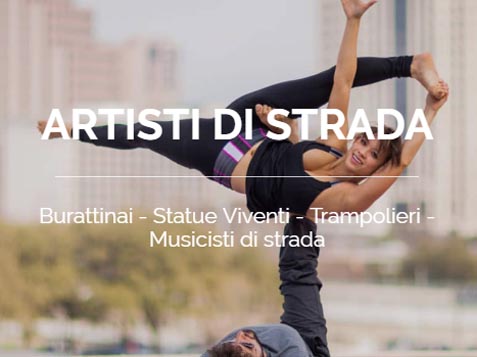 STATUE VIVENTI - ACROBATI - BURATTINAI - FACHIRO - TRAMPOLIERI - CLOWN - MIMO - MANGIAFUOCO - CAMERIERI PAZZI - ROBOTS - SOSIA -MUSICISTI DI STRADA - GALLINE PAZZE - GIOCHI DI FUOCO - FOOTBAL FREESTYLER - MADONNARI